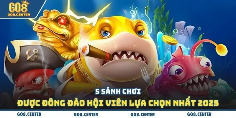 Bắn Cá Go8: Thưởng Thắng Mỗi Ngày Lên Đến 28 Triệu Đồng 2 5 sảnh chơi được đông đảo hội viên lựa chọn nhất 2025